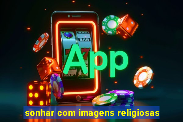 sonhar com imagens religiosas